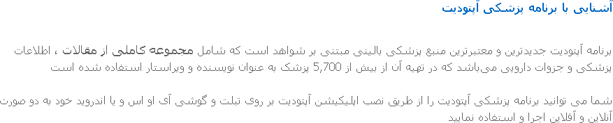 آشنایی با برنامه پزشکی آپتودیت برنامه آپتودیت جدیدترین و معتبرترین منبع پزشکی بالینی مبتنی بر شواهد است که شامل مجموعه‌ کاملی از مقالات ، اطلاعات پزشکی و جزوات دارویی می‌باشد که در تهیه آن از بیش از 5,700 پزشک به عنوان نویسنده و ویراستار استفاده شده است شما می توانید برنامه پزشکی آپتودیت را از طریق نصب اپلیکیشن آپتودیت بر روی تبلت و گوشی آی او اس و یا اندروید خود به دو صورت آنلاین و آفلاین اجرا و استفاده نمایید